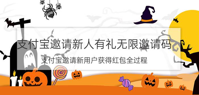 支付宝邀请新人有礼无限邀请码 支付宝邀请新用户获得红包全过程？